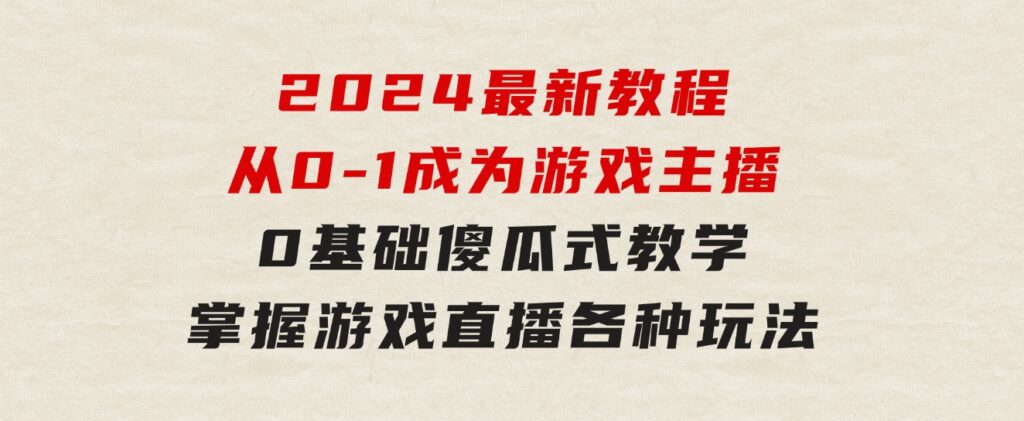 从0-1成为游戏主播(2024版)：0基础傻瓜式教学，掌握游戏直播各种玩法-云际资源网