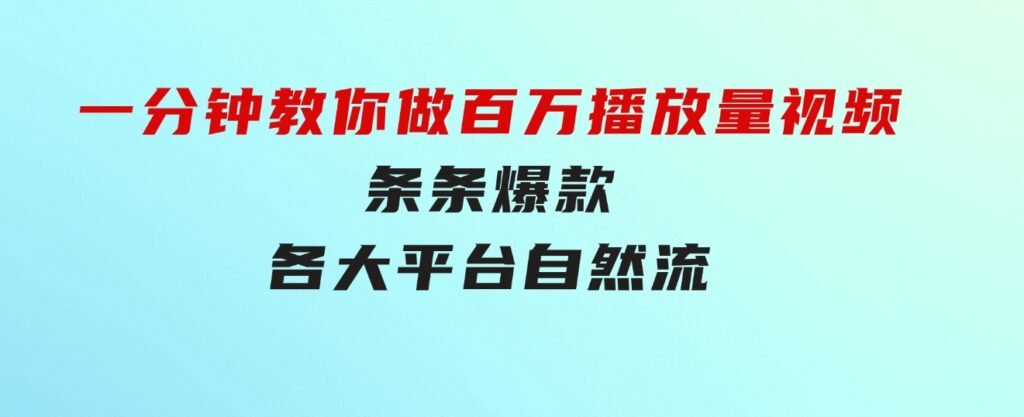 揭秘！一分钟教你做百万播放量视频，条条爆款，各大平台自然流，轻松月…-云际资源网