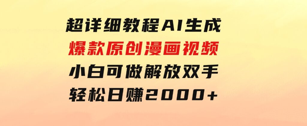 超详细教程：AI生成爆款原创漫画视频，小白可做，解放双手，轻松日赚2000+-云际资源网