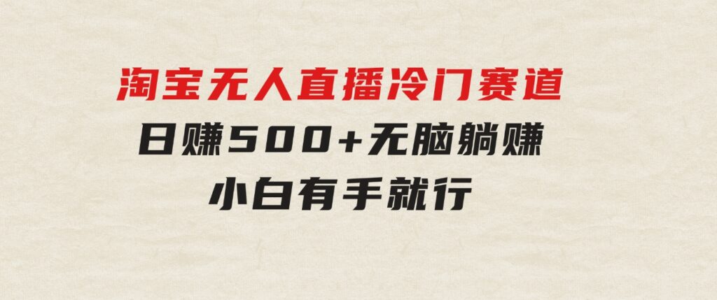 蓝海项目淘宝无人直播冷门赛道日赚500+无脑躺赚小白有手就行-云际资源网