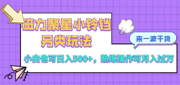 磁力聚星小铃铛另类玩法，小白也可日入500+，熟练操作可月入过万-云际资源网