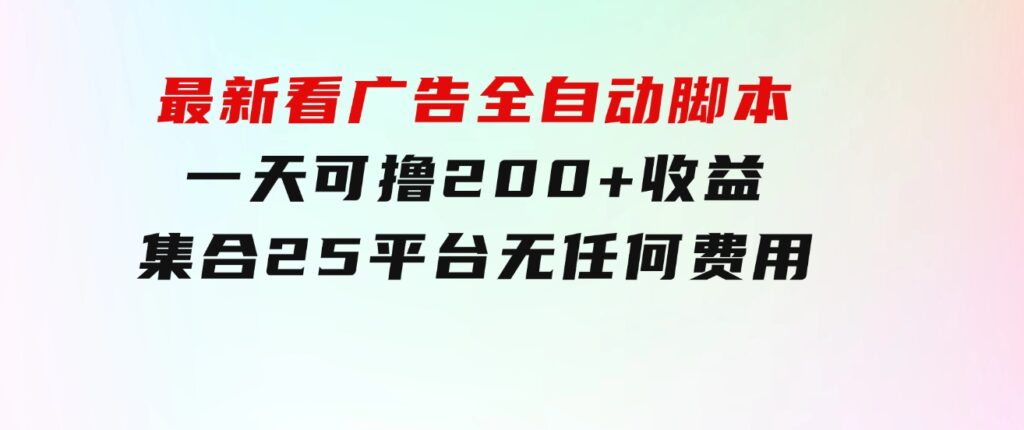 最新看广告全自动脚本一天可撸200+收益。集合25平台，无任何费用-云际资源网