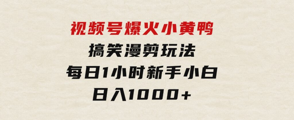 视频号爆火小黄鸭搞笑漫剪玩法，每日1小时，新手小白日入1000+-云际资源网