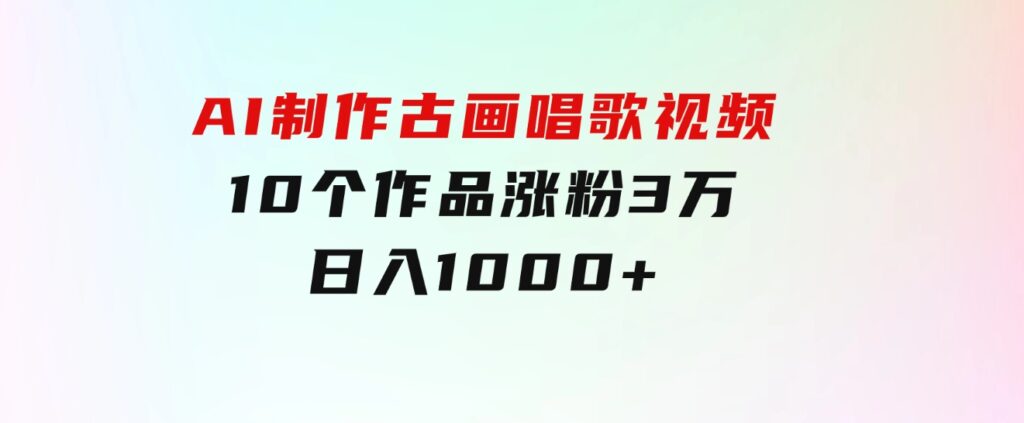 AI制作古画唱歌视频，10个作品涨粉3万，日入1000+-云际资源网