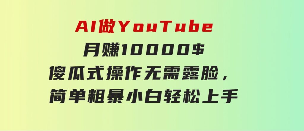 AI做YouTube月赚10000$，傻瓜式操作无需露脸，简单粗暴，小白轻松上手-云际资源网