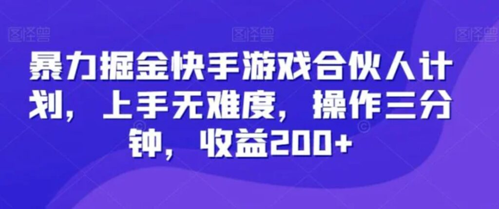 暴力掘金快手游戏合伙人计划，上手无难度，操作三分钟，收益200+-云际资源网