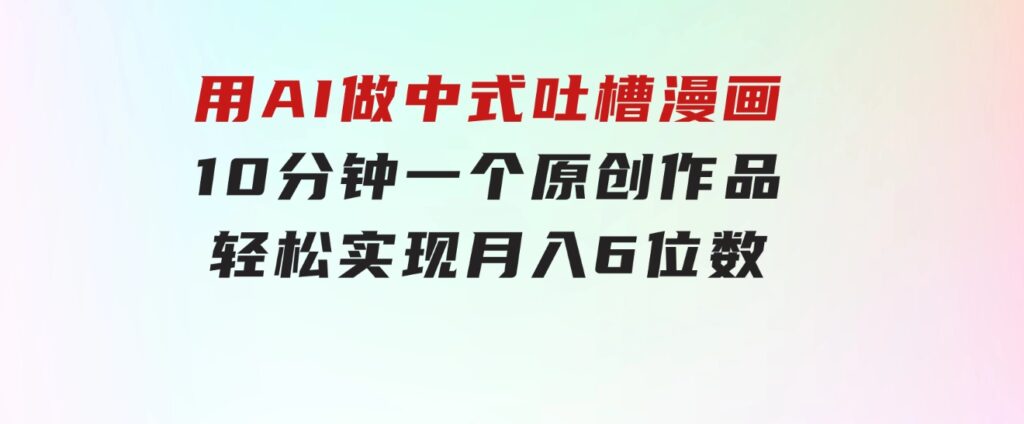 用AI做中式吐槽漫画，10分钟一个原创作品，轻松实现月入6位数-云际资源网