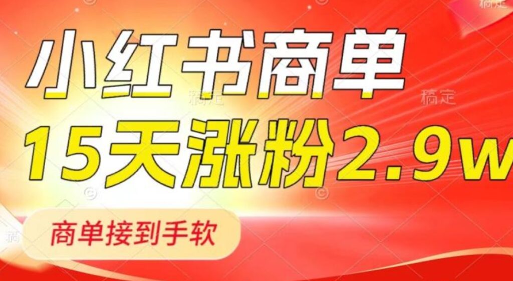 小红书商单最新玩法，新号15天2.9w粉，商单接到手软，1分钟一篇笔记-云际资源网