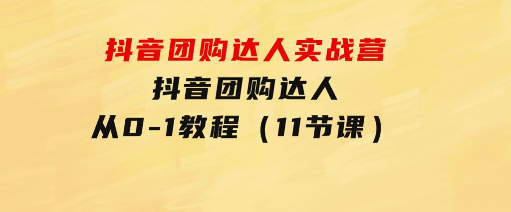 抖音团购达人实战营，抖音团购达人从0-1教程（11节课）-云际资源网