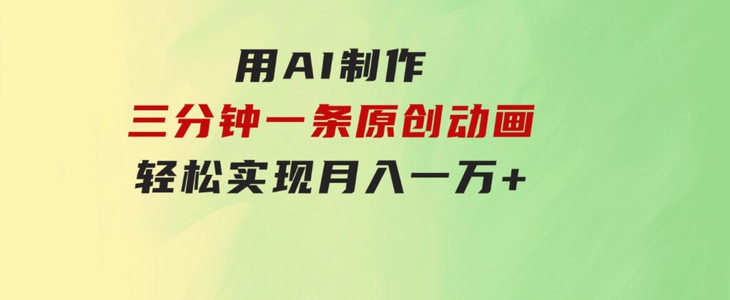 用AI制作三分钟一条原创动画，轻松实现月入一万+-云际资源网