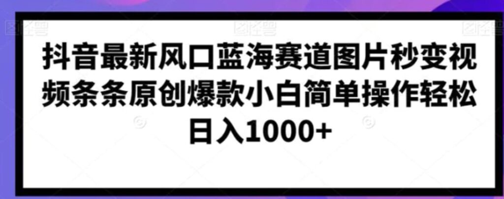 抖音最新风口蓝海赛道图片秒变视频条条原创爆款小白简单操作轻松日入1000+-云际资源网