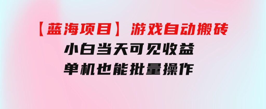 【蓝海项目】游戏自动搬砖小白当天可见收益单机也能批量操作学会操…-云际资源网