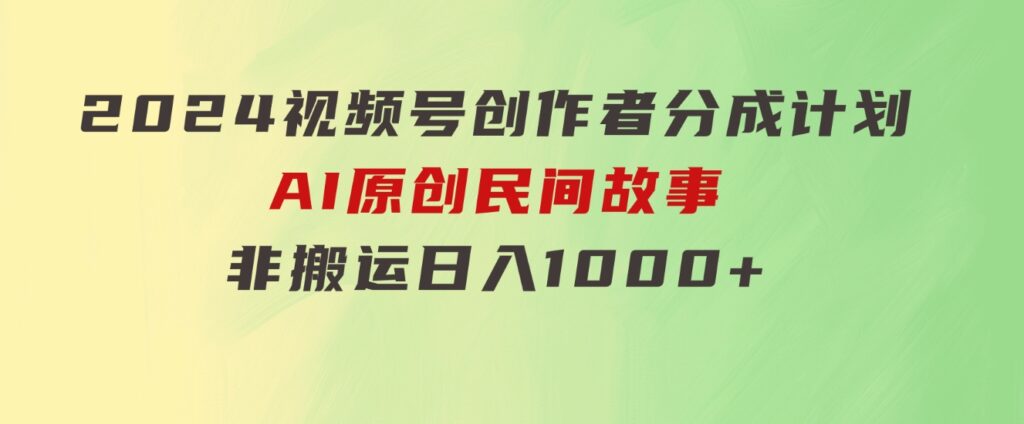 2024视频号创作者分成计划，AI原创民间故事，非搬运，日入1000+-云际资源网