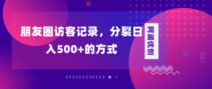 朋友圈访客记录，分裂日入500+，变现加分裂-云际资源网