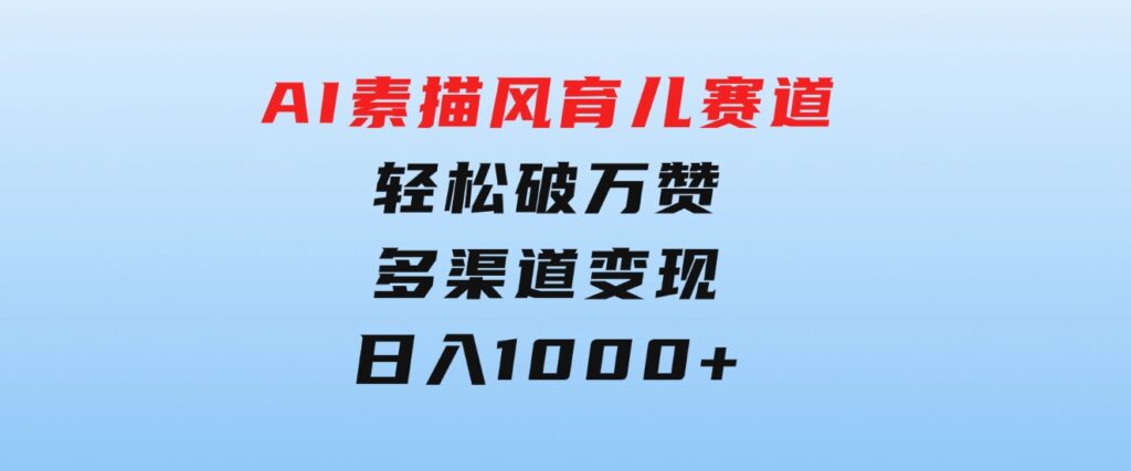 AI素描风育儿赛道，轻松破万赞，多渠道变现，日入1000+-云际资源网
