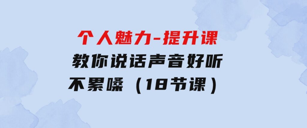 个人魅力-提升课，教你说话声音好听不累嗓（18节课）-云际资源网