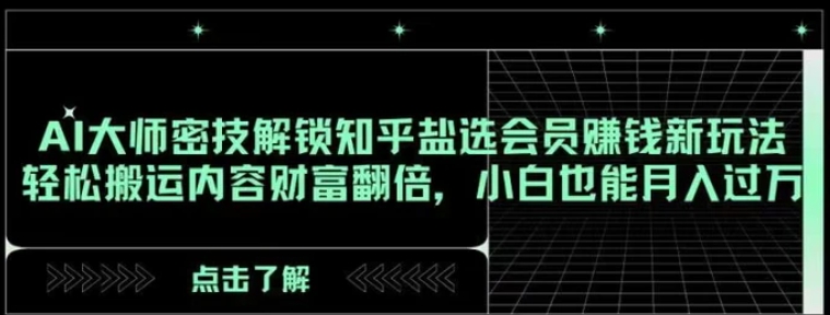 AI大师密技解锁知乎盐选会员赚钱新玩法，轻松搬运内容财富翻倍，小白也能月入过万【揭秘】-云际资源网