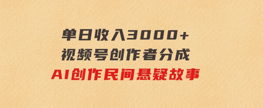 单日收入3000+，视频号创作者分成，AI创作民间悬疑故事，条条爆流-云际资源网