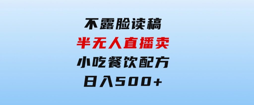 不露脸读稿半无人直播卖小吃餐饮配方，日入500+-云际资源网