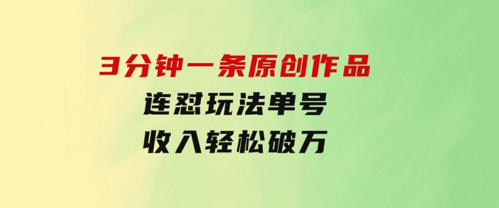 3分钟一条原创作品，连怼玩法，单号收入轻松破万-云际资源网