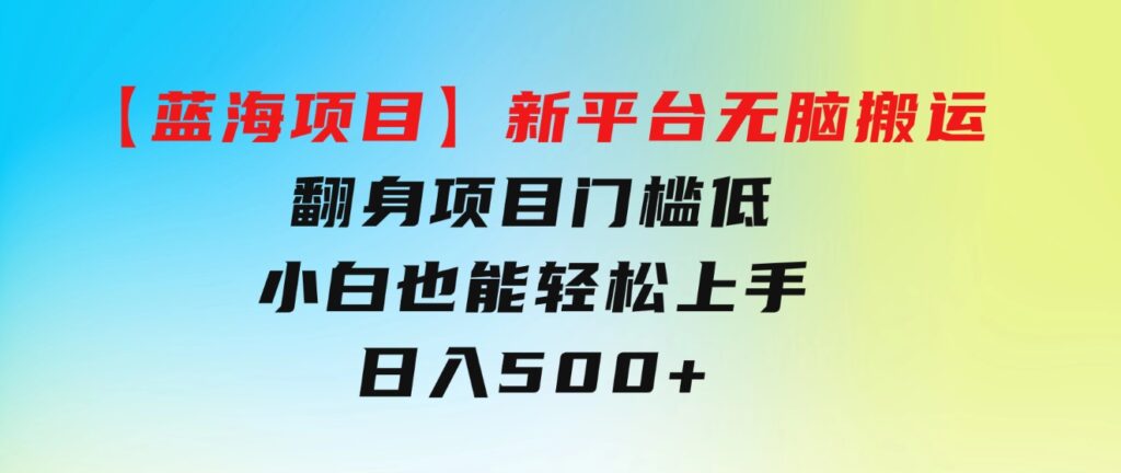 【蓝海项目】新平台无脑搬运，翻身项目门槛低小白也能轻松上手日入500+-云际资源网