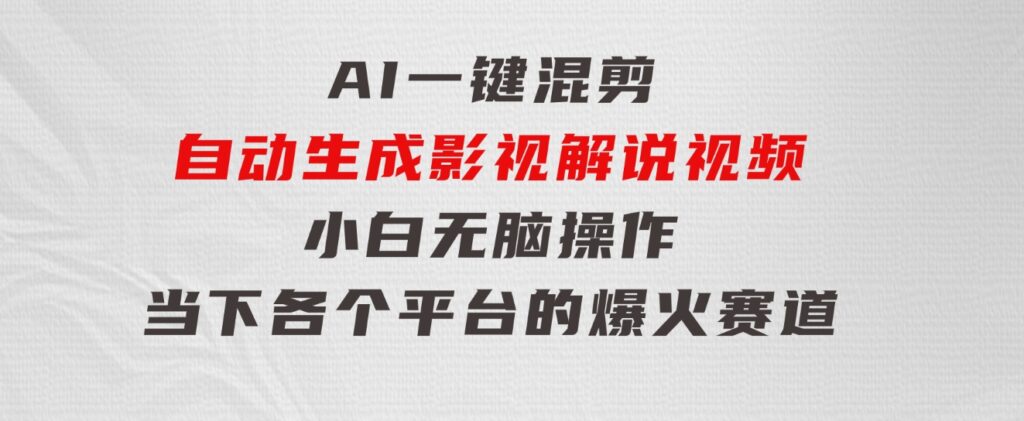 AI一键混剪，自动生成影视解说视频小白无脑操作，当下各个平台的爆火赛道-云际资源网