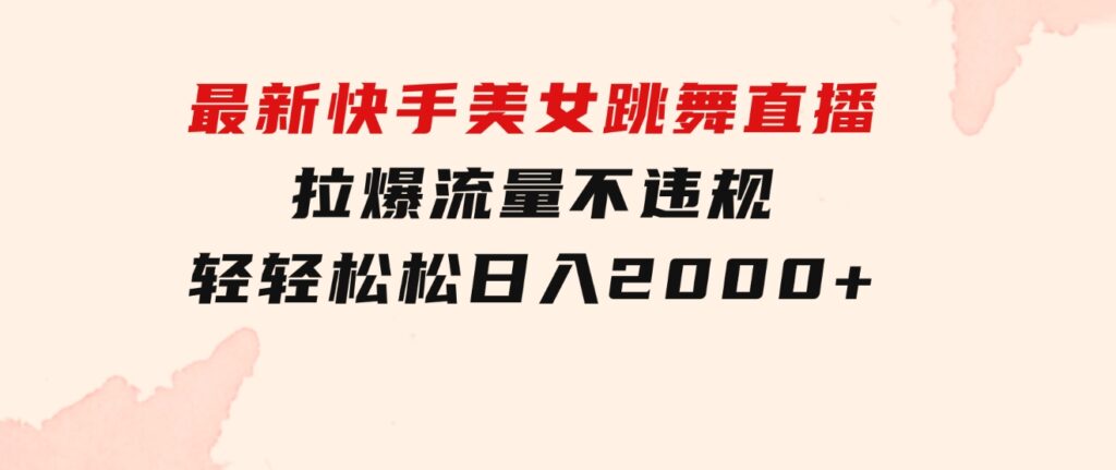 最新快手美女跳舞直播，拉爆流量不违规，轻轻松松日入2000+-云际资源网