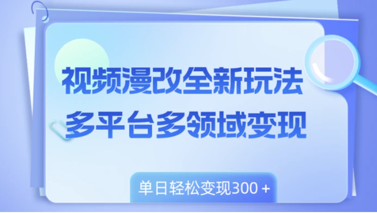 视频漫改全新玩法，多平台多领域变现，小白轻松上手，单日变现300＋-云际资源网