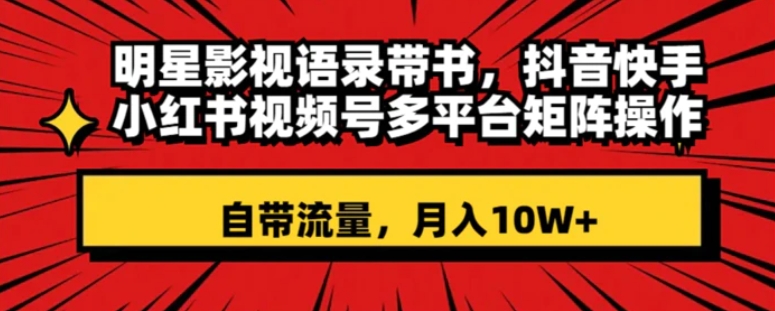 明星影视语录带书抖音快手小红书视频号多平台矩阵操作，自带流量月入10W+-云际资源网