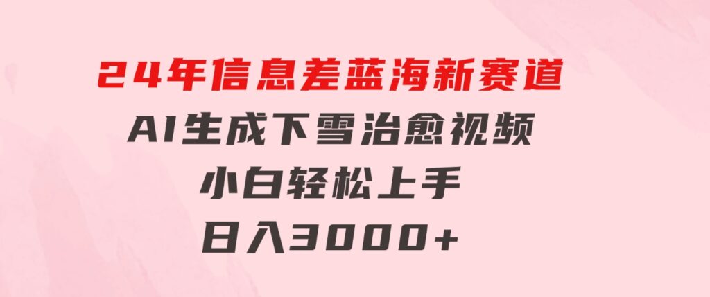 24年信息差蓝海新赛道，AI生成下雪治愈视频小白轻松上手，日入3000+-云际资源网