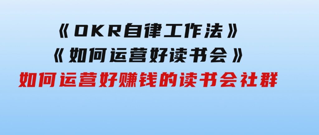 《OKR自律工作法》＋《如何运营好读书会》如何运营好赚钱的读书会社群-云际资源网