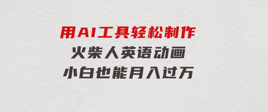 用AI工具轻松制作火柴人英语动画，小白也能月入过万-云际资源网