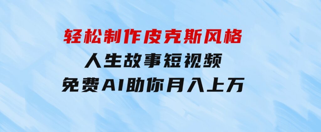 轻松制作皮克斯风格人生故事短视频，免费AI助你月入上万-云际资源网