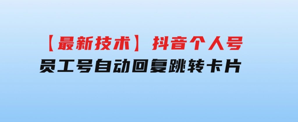 【最新技术】抖音个人号、员工号自动回复跳转卡片-云际资源网