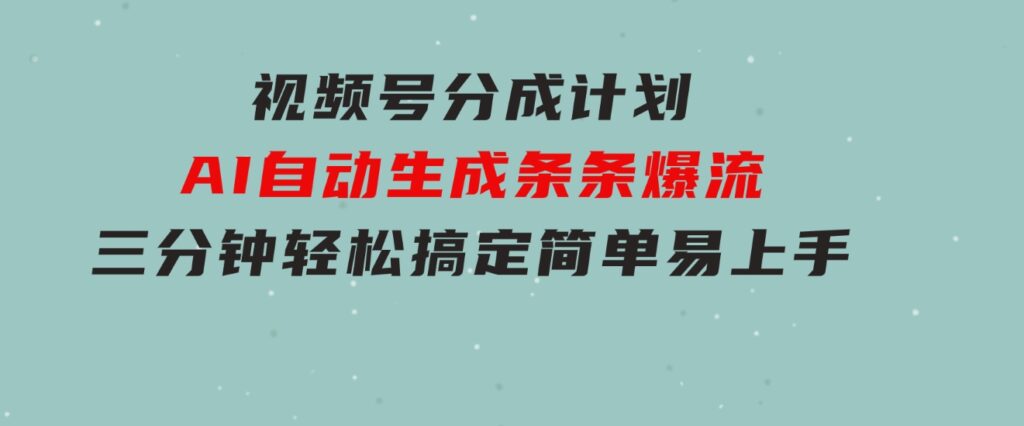 视频号分成计划，AI自动生成，条条爆流，三分钟轻松搞定，简单易上手-云际资源网