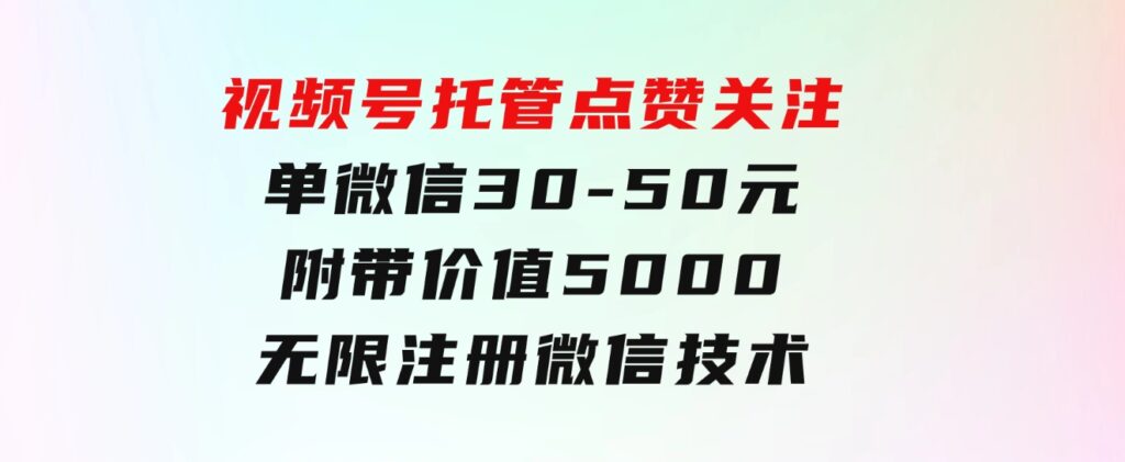 视频号托管点赞关注，单微信30-50元，附带价值5000无限注册微信技术-云际资源网