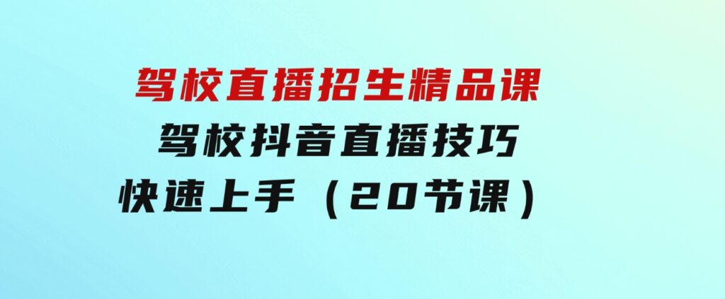 驾校直播招生精品课驾校抖音直播技巧快速上手（20节课）-云际资源网