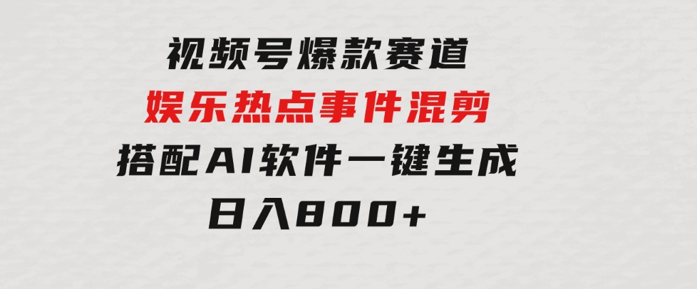 视频号爆款赛道，娱乐热点事件混剪，搭配AI软件一键生成，日入800+-云际资源网