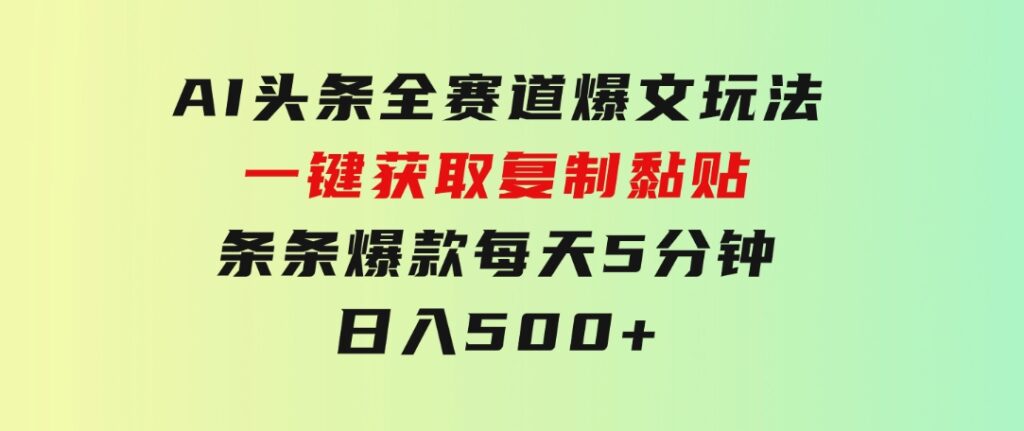 AI头条全赛道爆文玩法！一键获取，复制黏贴条条爆款，每天5分钟，日入500+-云际资源网