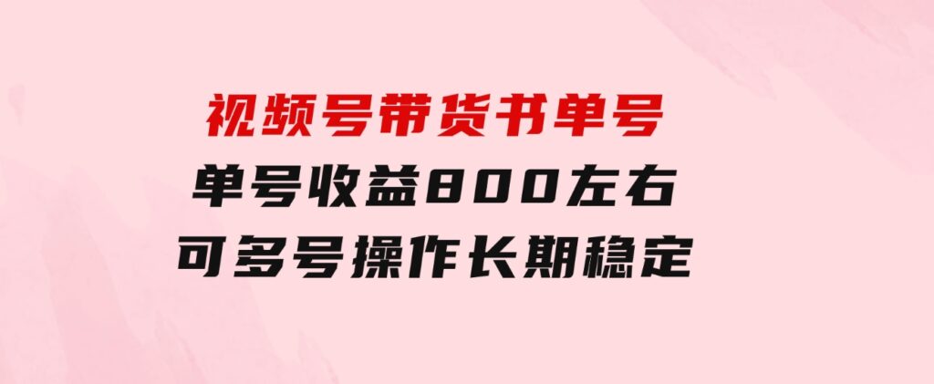 视频号带货书单号，单号收益800左右可多号操作，长期稳定-云际资源网