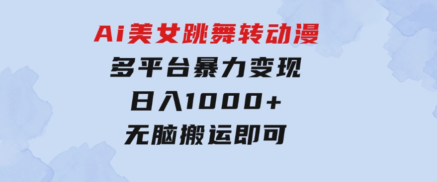 Ai美女跳舞转动漫，多平台暴力变现日入1000+，无脑搬运即可，执行就有收入-云际资源网