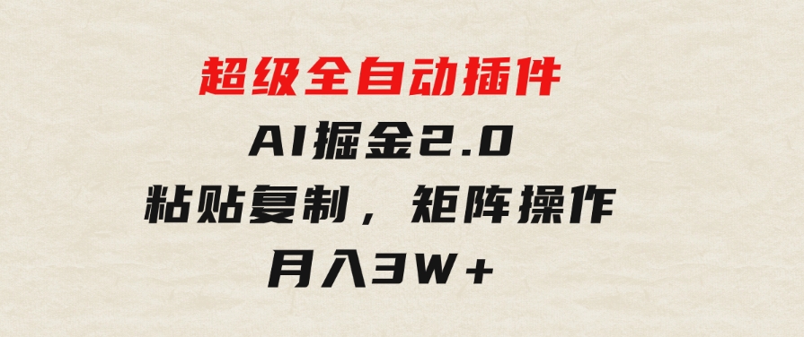 超级全自动插件，AI掘金2.0，粘贴复制，矩阵操作，月入3W+-云际资源网