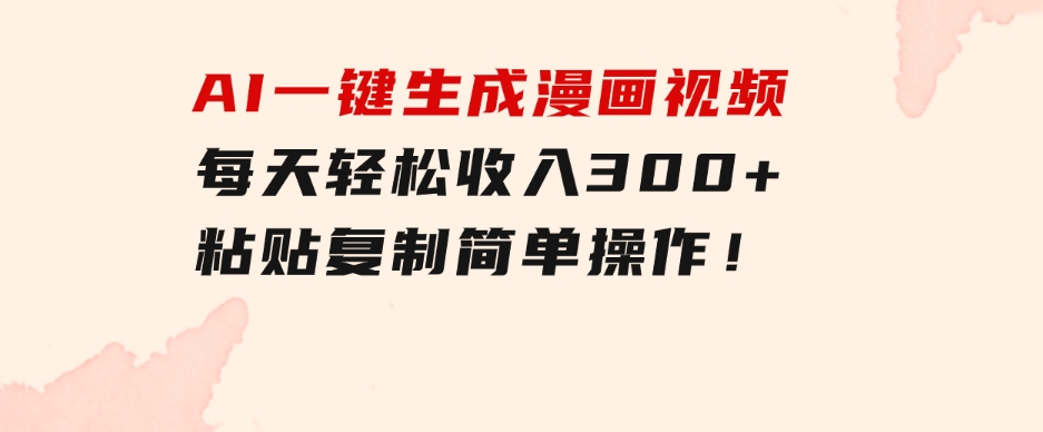创意无限！AI一键生成漫画视频，每天轻松收入300+，粘贴复制简单操作！-云际资源网