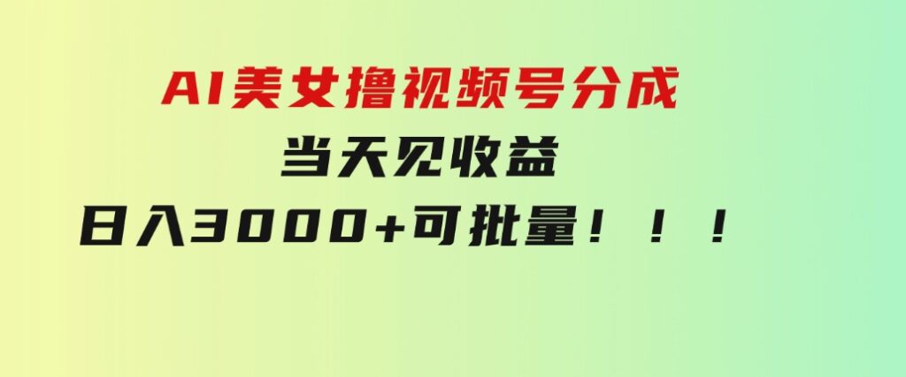 AI美女撸视频号分成，当天见收益，日入3000+，可批量！！！-云际资源网