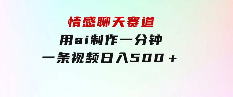 情感聊天赛道用ai制作一分钟一条视频日入500＋-云际资源网