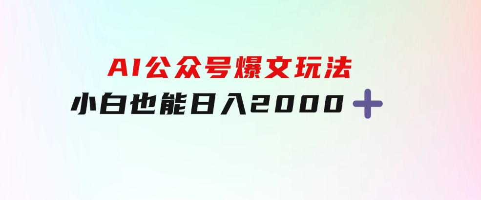 AI公众号，爆文玩法，小白也能，日入2000➕-云际资源网