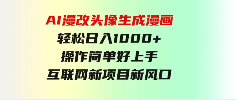 AI漫改头像生成漫画，轻松日入1000+，操作简单好上手，互联网新项目新风口-云际资源网