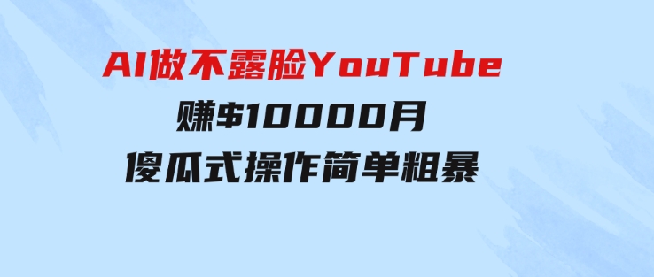 AI做不露脸YouTube赚$10000月，傻瓜式操作，小白可做，简单粗暴-云际资源网