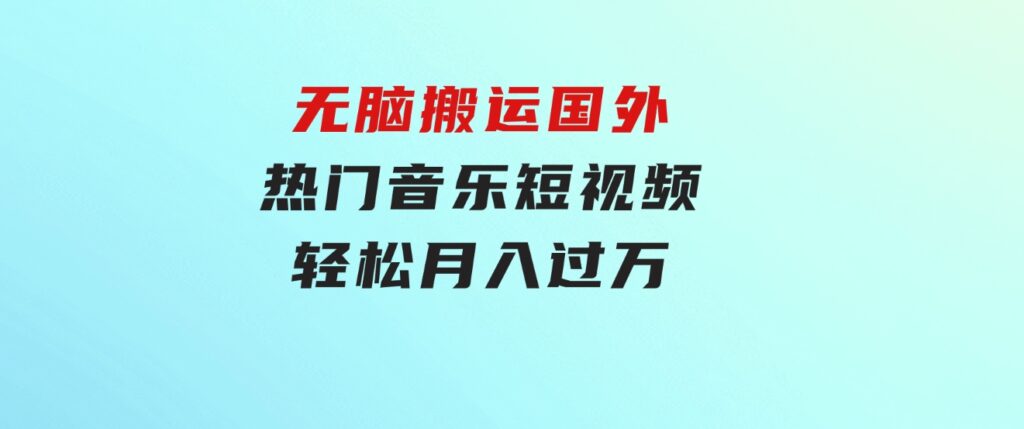 无脑搬运国外热门音乐短视频，轻松月入过万-云际资源网