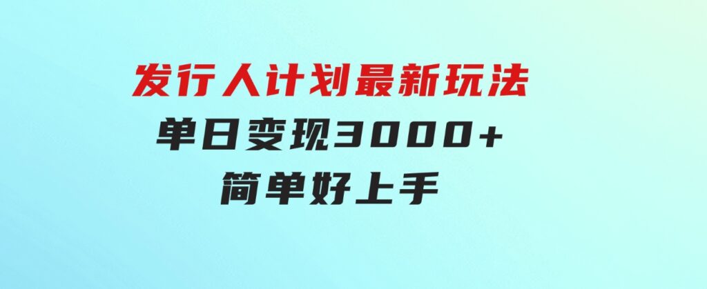 发行人计划最新玩法，单日变现3000+，简单好上手，内容比较干货-云际资源网